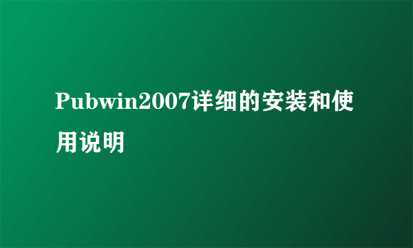 Pubwin2007详细的安装和使用说明