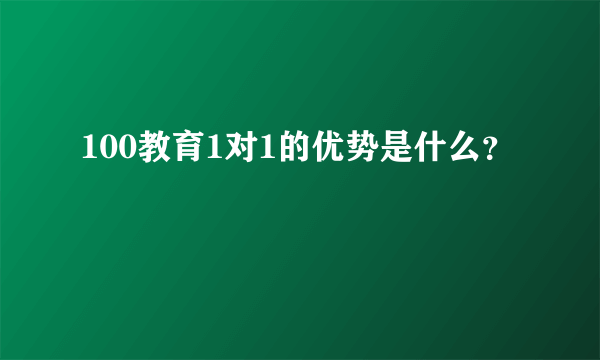 100教育1对1的优势是什么？