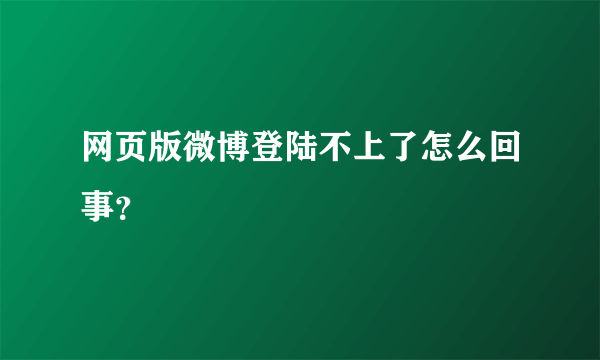 网页版微博登陆不上了怎么回事？