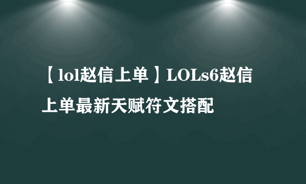 【lol赵信上单】LOLs6赵信上单最新天赋符文搭配