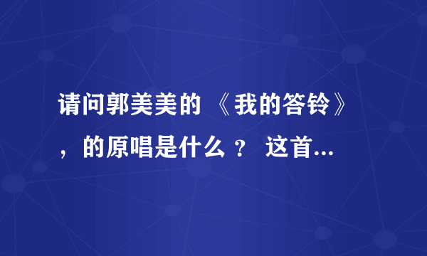 请问郭美美的 《我的答铃》，的原唱是什么 ？ 这首歌好像有好几个版本，歌手歌曲名字分别是什么？