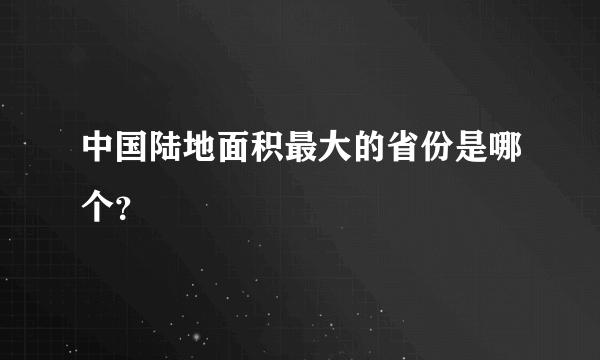 中国陆地面积最大的省份是哪个？