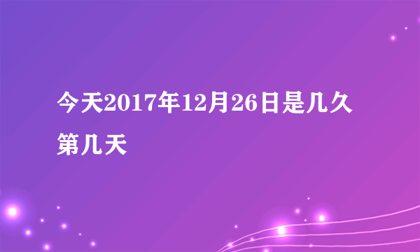 今天2017年12月26日是几久第几天