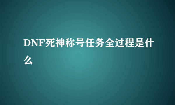 DNF死神称号任务全过程是什么