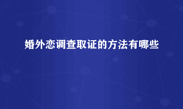 婚外恋调查取证的方法有哪些