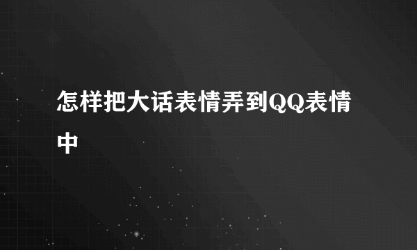 怎样把大话表情弄到QQ表情中