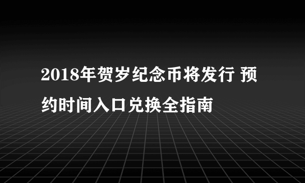 2018年贺岁纪念币将发行 预约时间入口兑换全指南