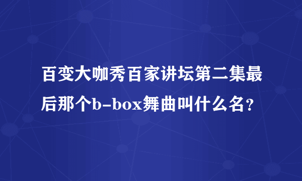 百变大咖秀百家讲坛第二集最后那个b-box舞曲叫什么名？