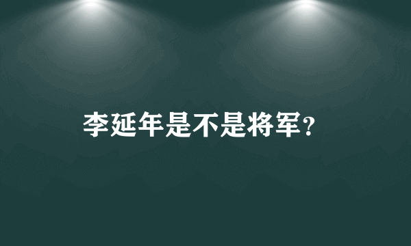 李延年是不是将军？