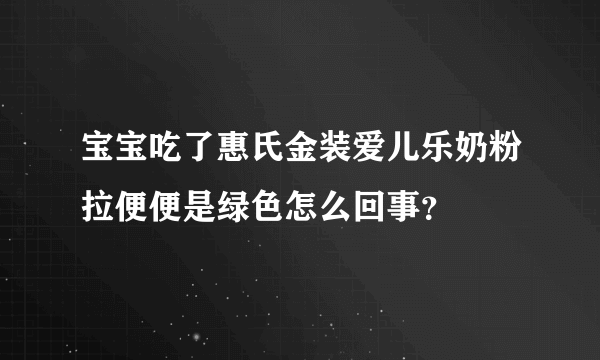 宝宝吃了惠氏金装爱儿乐奶粉拉便便是绿色怎么回事？