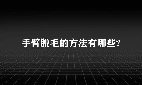 手臂脱毛的方法有哪些?