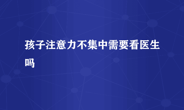 孩子注意力不集中需要看医生吗