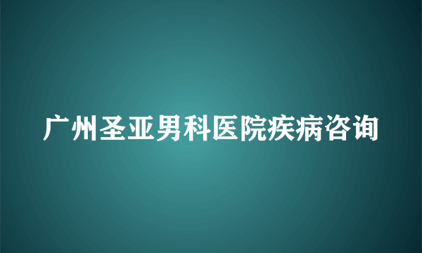 广州圣亚男科医院疾病咨询