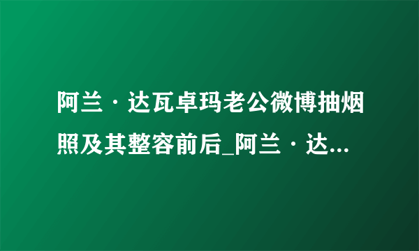 阿兰·达瓦卓玛老公微博抽烟照及其整容前后_阿兰·达瓦卓玛_飞外网