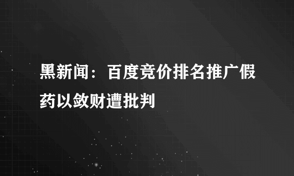 黑新闻：百度竞价排名推广假药以敛财遭批判