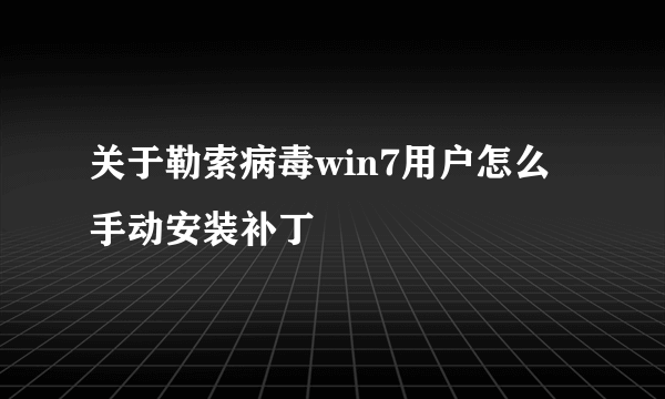 关于勒索病毒win7用户怎么手动安装补丁