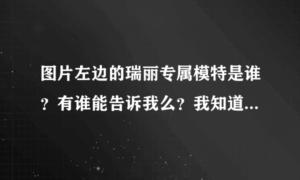 图片左边的瑞丽专属模特是谁？有谁能告诉我么？我知道右边的叫周怡。