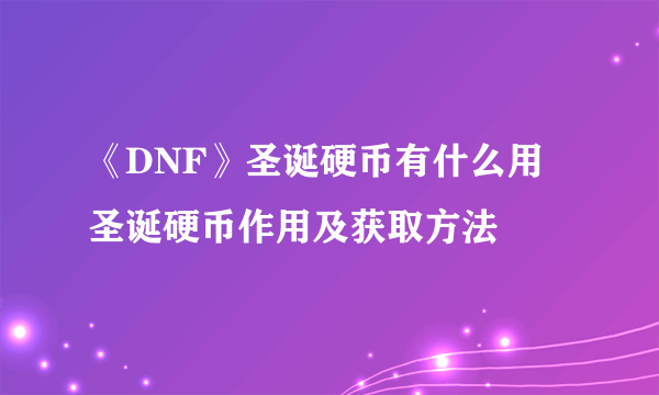 《DNF》圣诞硬币有什么用 圣诞硬币作用及获取方法