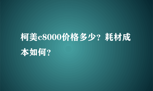 柯美c8000价格多少？耗材成本如何？