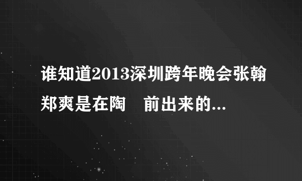 谁知道2013深圳跨年晚会张翰郑爽是在陶喆前出来的 还是在陶喆后边出来的