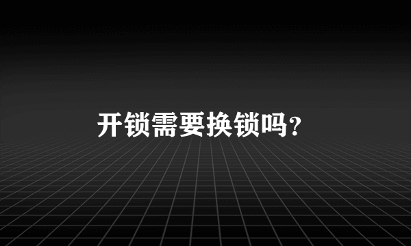 开锁需要换锁吗？