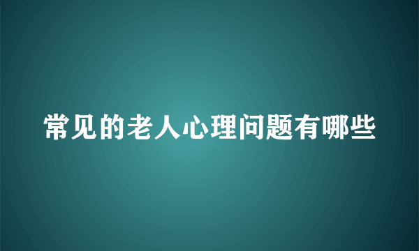 常见的老人心理问题有哪些