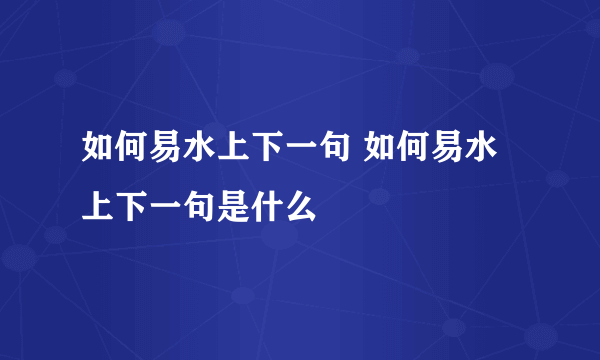 如何易水上下一句 如何易水上下一句是什么