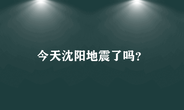 今天沈阳地震了吗？