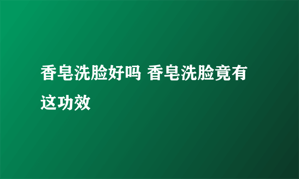 香皂洗脸好吗 香皂洗脸竟有这功效