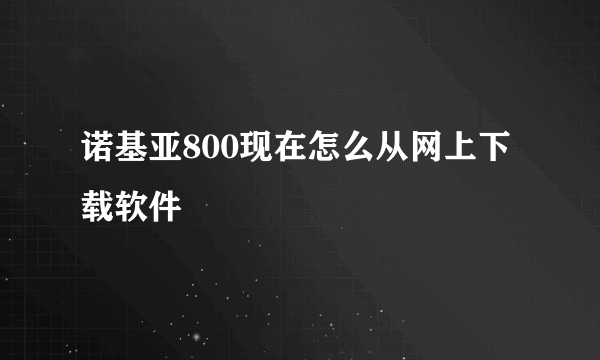 诺基亚800现在怎么从网上下载软件