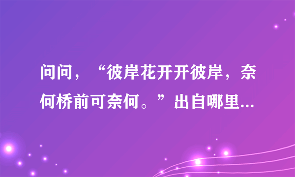 问问，“彼岸花开开彼岸，奈何桥前可奈何。”出自哪里，全诗又是什么?非常感谢？