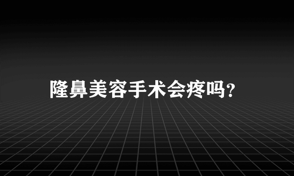 隆鼻美容手术会疼吗？