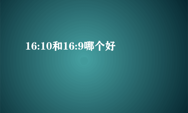 16:10和16:9哪个好