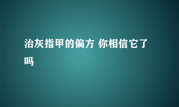 治灰指甲的偏方 你相信它了吗