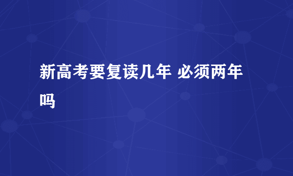 新高考要复读几年 必须两年吗