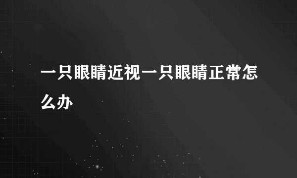 一只眼睛近视一只眼睛正常怎么办