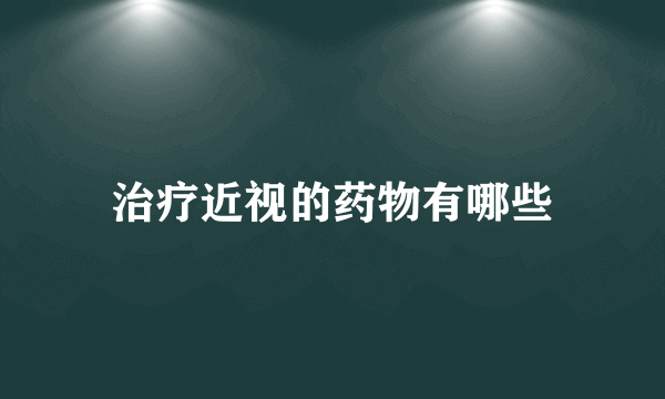 治疗近视的药物有哪些