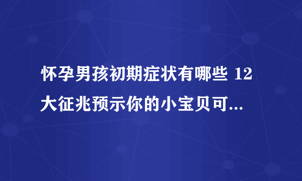 怀孕男孩初期症状有哪些 12大征兆预示你的小宝贝可能是男孩