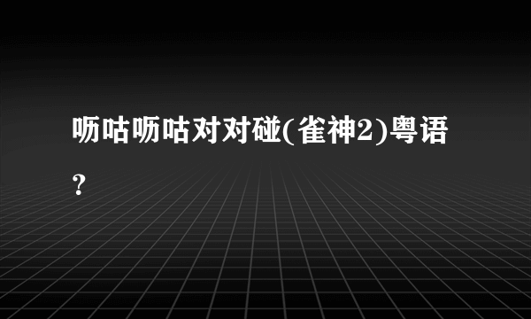 呖咕呖咕对对碰(雀神2)粤语？