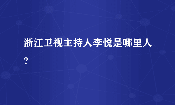 浙江卫视主持人李悦是哪里人？