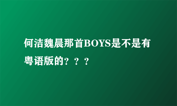 何洁魏晨那首BOYS是不是有粤语版的？？？