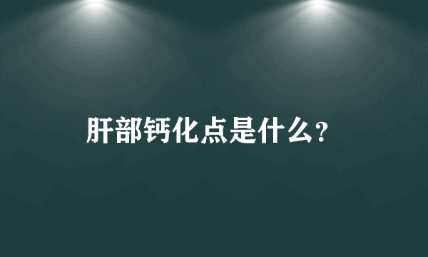 肝部钙化点是什么？