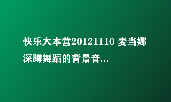 快乐大本营20121110 麦当娜深蹲舞蹈的背景音乐是什么呀。先感谢一下。