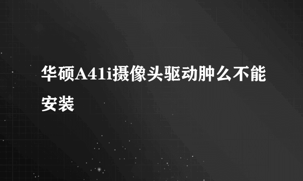 华硕A41i摄像头驱动肿么不能安装