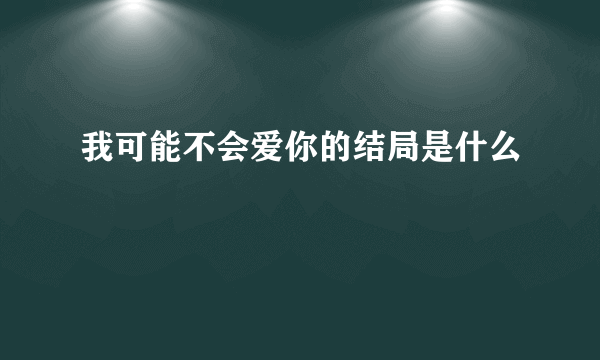 我可能不会爱你的结局是什么