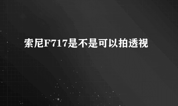 索尼F717是不是可以拍透视