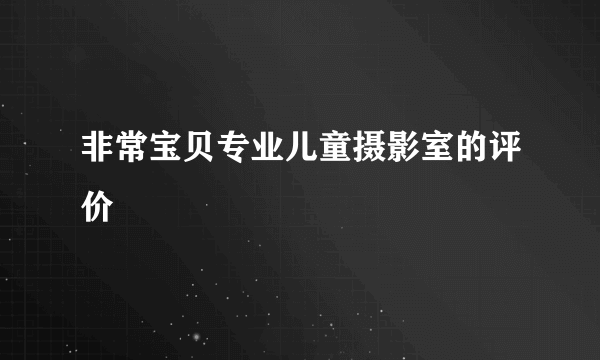 非常宝贝专业儿童摄影室的评价