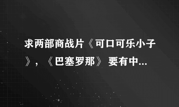 求两部商战片《可口可乐小子》，《巴塞罗那》 要有中文字幕的