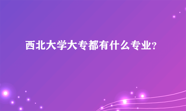 西北大学大专都有什么专业？