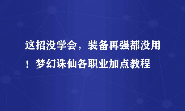 这招没学会，装备再强都没用！梦幻诛仙各职业加点教程